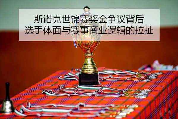 斯诺克世锦赛奖金争议背后 选手体面与赛事商业逻辑的拉扯